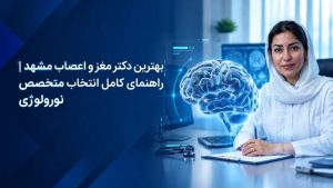 بهترین دکتر مغز و اعصاب مشهد - راهنمای کامل انتخاب متخصص نورولوژی